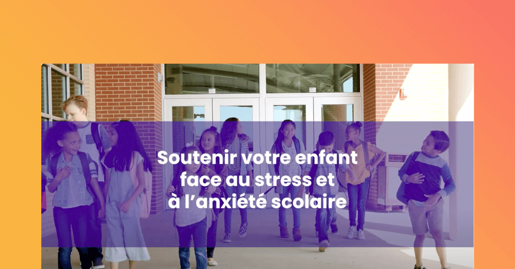 Soutenir votre enfant face au stress et à l’anxiété scolaire