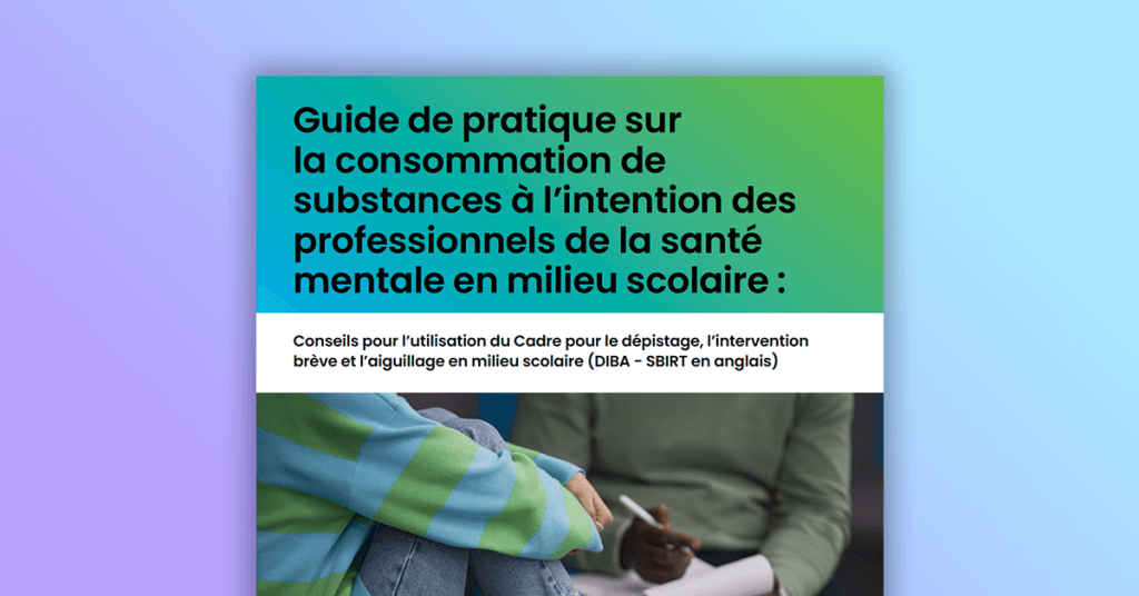 Guide de pratique sur la consommation de substances à l’intention des professionnels de la santé mentale en milieu scolaire